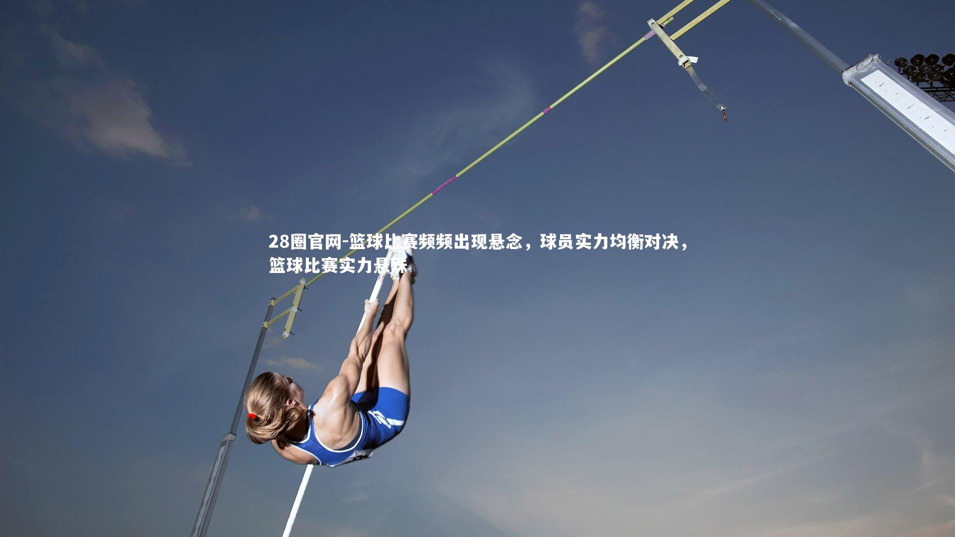 28圈官网-篮球比赛频频出现悬念，球员实力均衡对决，篮球比赛实力悬殊