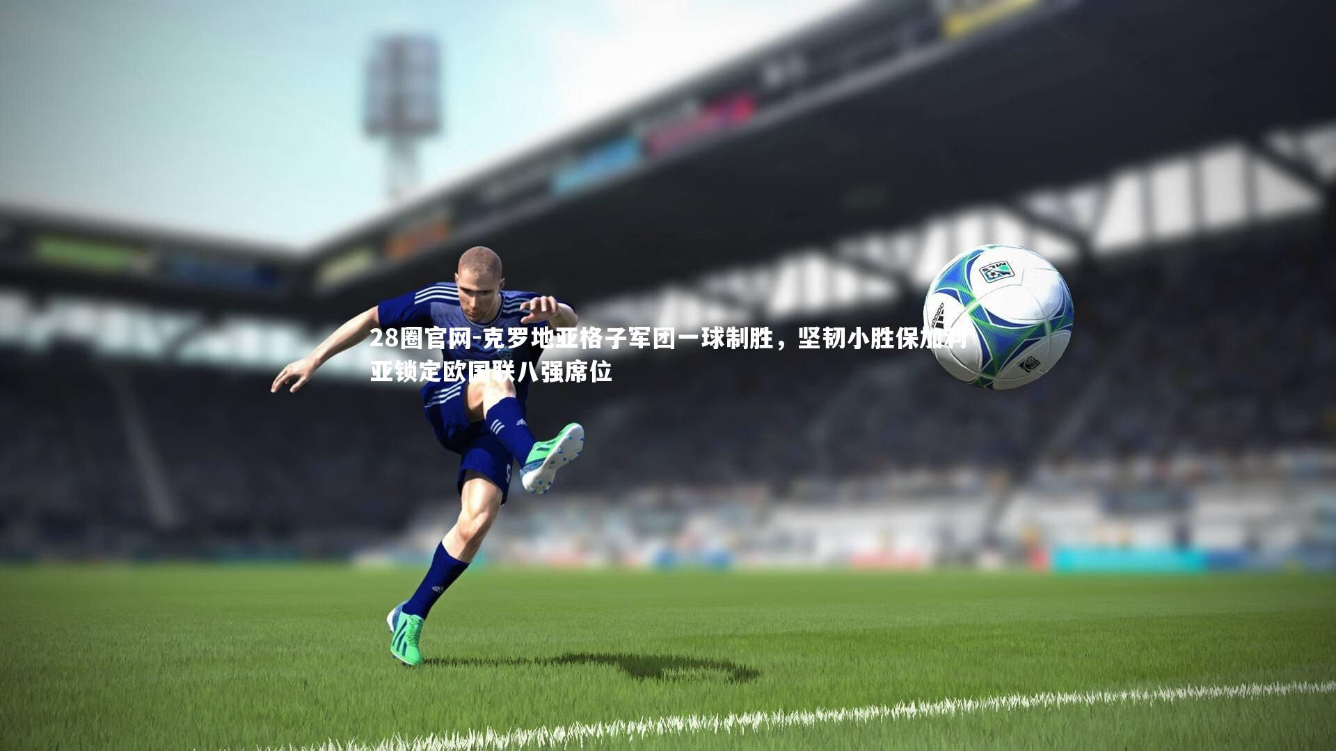 克罗地亚格子军团一球制胜，坚韧小胜保加利亚锁定欧国联八强席位