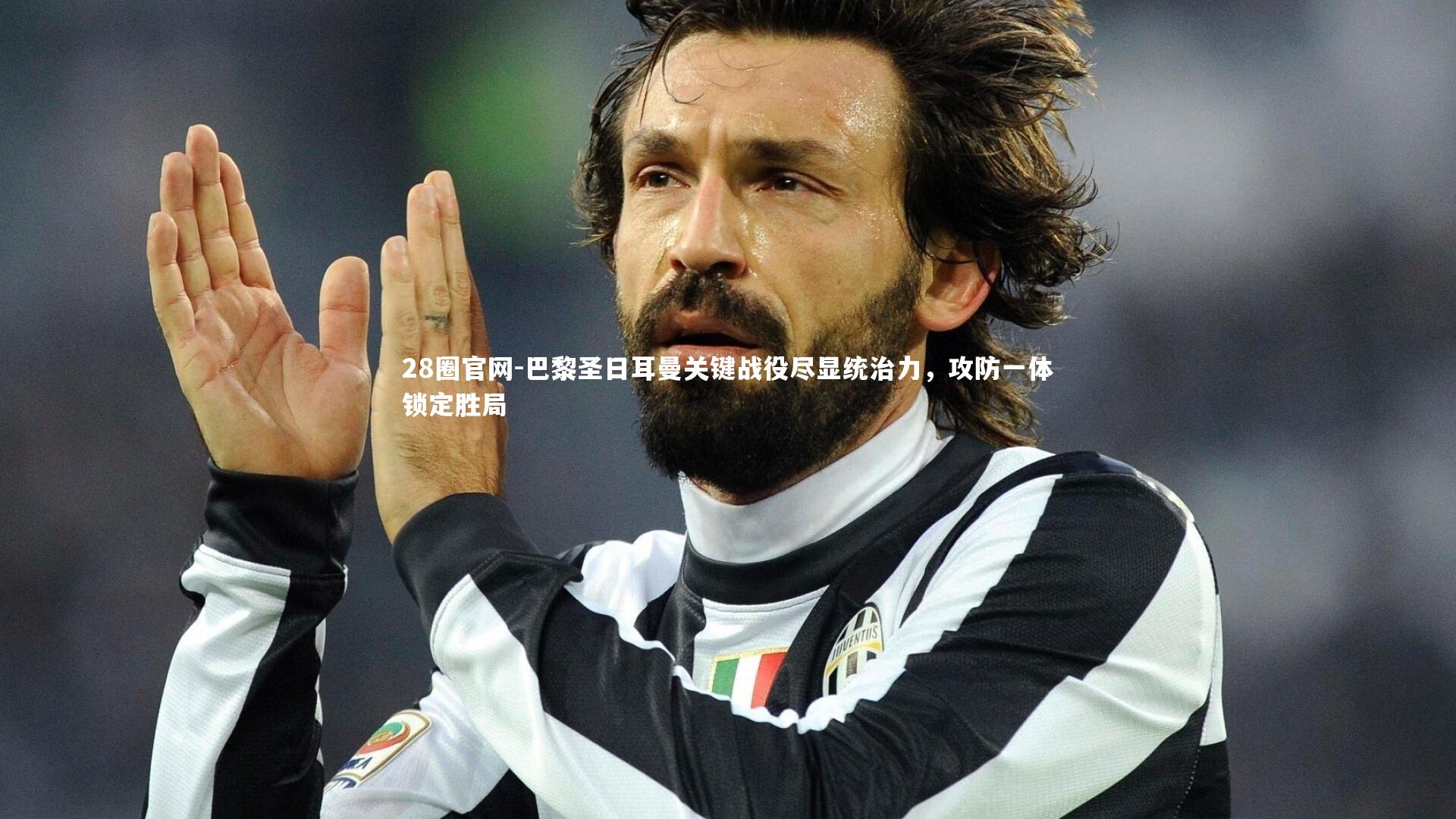 28圈官网-巴黎圣日耳曼关键战役尽显统治力，攻防一体锁定胜局